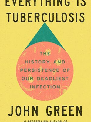 Everything Is Tuberculosis - The History and Persistence of Our Deadliest Infection